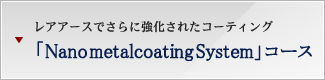 レアアースでさらに強化されたコーティング 「Nano metal coating System」コース