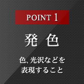 POINT1 発色 色、光沢などを表現すること